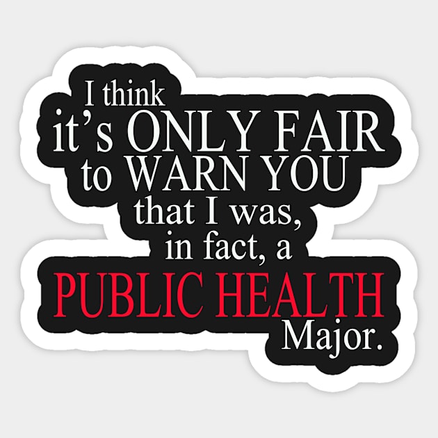 I Think It’s Only Fair To Warn You That I Was, In Fact, A Public Health Major Sticker by delbertjacques